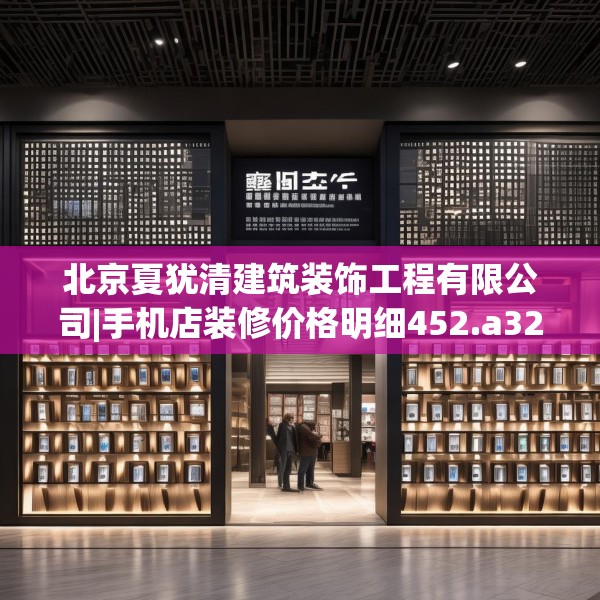北京夏犹清建筑装饰工程有限公司|手机店装修价格明细452.a328b329c332fgy.33976666