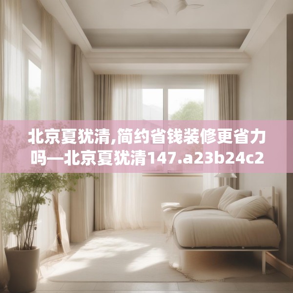 北京夏犹清,简约省钱装修更省力吗—北京夏犹清147.a23b24c27fgy.34uyk