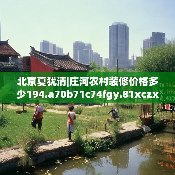 北京夏犹清|庄河农村装修价格多少194.a70b71c74fgy.81xczxv