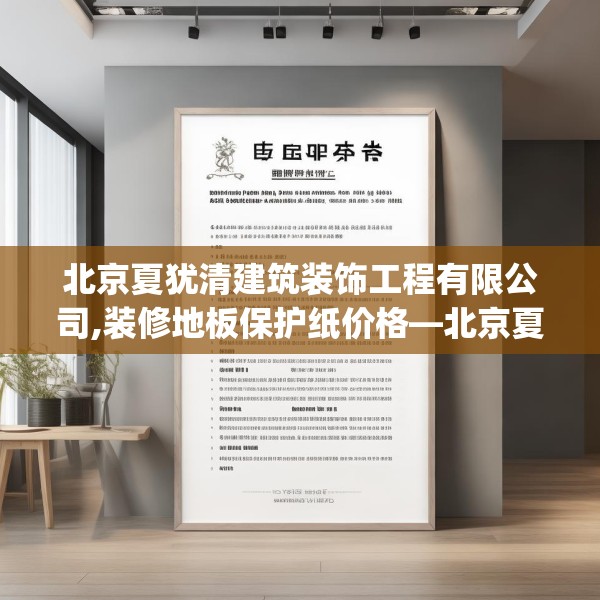 北京夏犹清建筑装饰工程有限公司,装修地板保护纸价格—北京夏犹清建筑装饰工程有限公司572.a448b449c452fgy.459xczxv