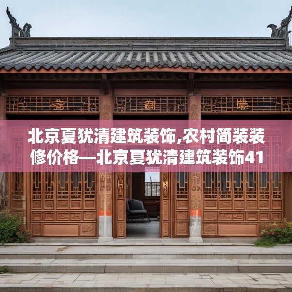 北京夏犹清建筑装饰,农村简装装修价格—北京夏犹清建筑装饰418.a294b295c298fgy.305htyj