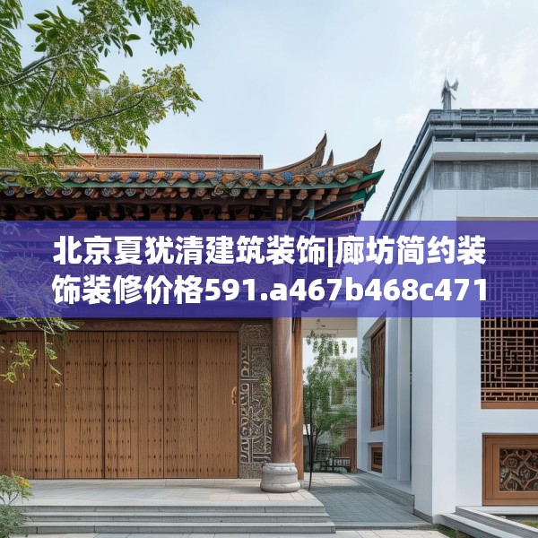 北京夏犹清建筑装饰|廊坊简约装饰装修价格591.a467b468c471fgy.478fhsg