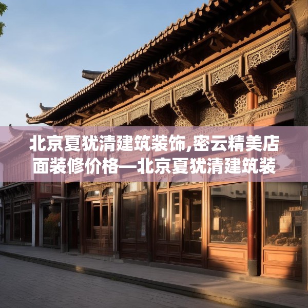 北京夏犹清建筑装饰,密云精美店面装修价格—北京夏犹清建筑装饰383.a259b260c263fgy.270fds
