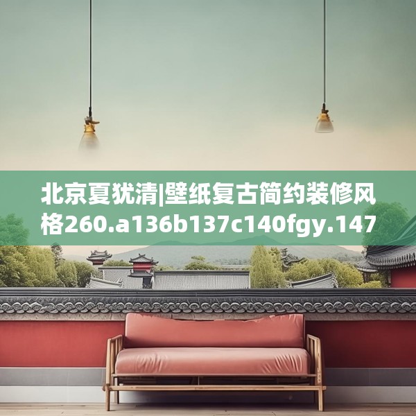 北京夏犹清|壁纸复古简约装修风格260.a136b137c140fgy.147wew