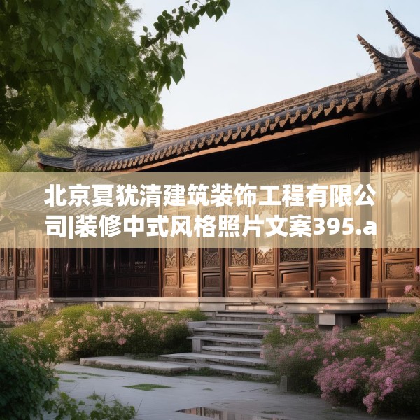 北京夏犹清建筑装饰工程有限公司|装修中式风格照片文案395.a271b272c275fgy.282bnbn