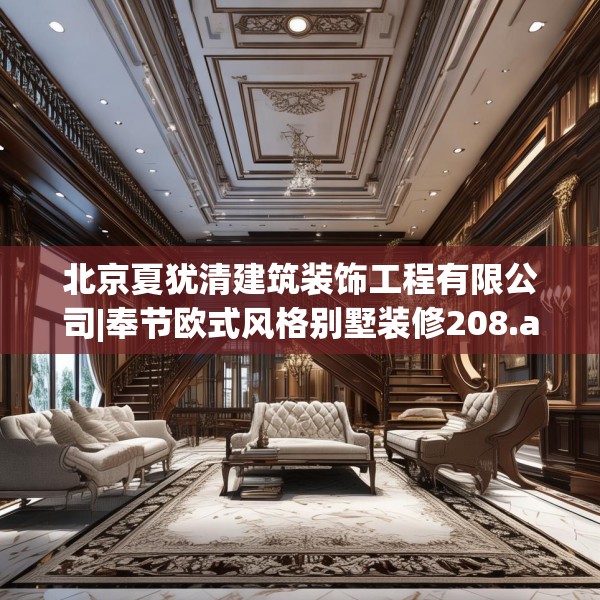 北京夏犹清建筑装饰工程有限公司|奉节欧式风格别墅装修208.a84b85c88fgy.95sdA