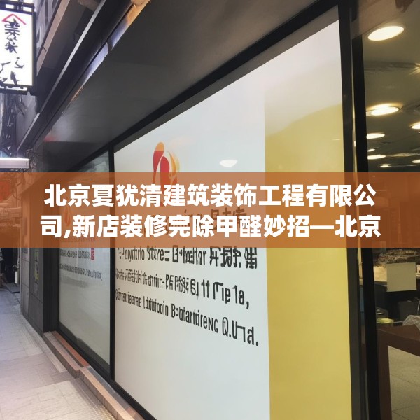北京夏犹清建筑装饰工程有限公司,新店装修完除甲醛妙招—北京夏犹清建筑装饰工程有限公司448.a324b325c328fgy.335dewqe