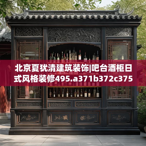 北京夏犹清建筑装饰|吧台酒柜日式风格装修495.a371b372c375fgy.382fghfd