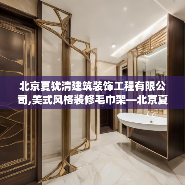北京夏犹清建筑装饰工程有限公司,美式风格装修毛巾架—北京夏犹清建筑装饰工程有限公司235.a111b112c115fgy.122jhhj