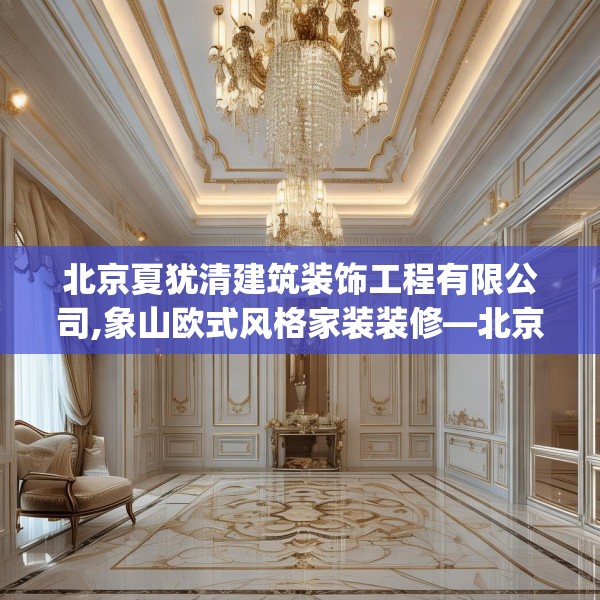 北京夏犹清建筑装饰工程有限公司,象山欧式风格家装装修—北京夏犹清建筑装饰工程有限公司378.a254b255c258fgy.265nbn