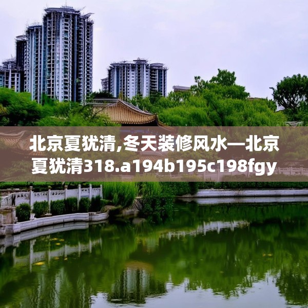 北京夏犹清,冬天装修风水—北京夏犹清318.a194b195c198fgy.205lkjl