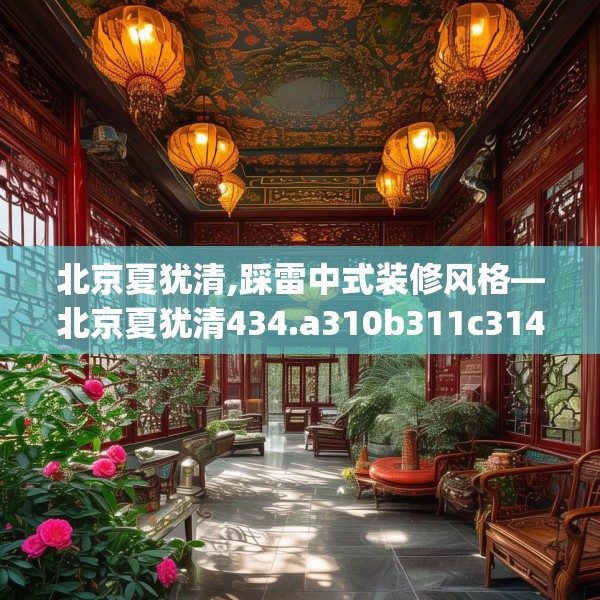 北京夏犹清,踩雷中式装修风格—北京夏犹清434.a310b311c314fgy.32176667