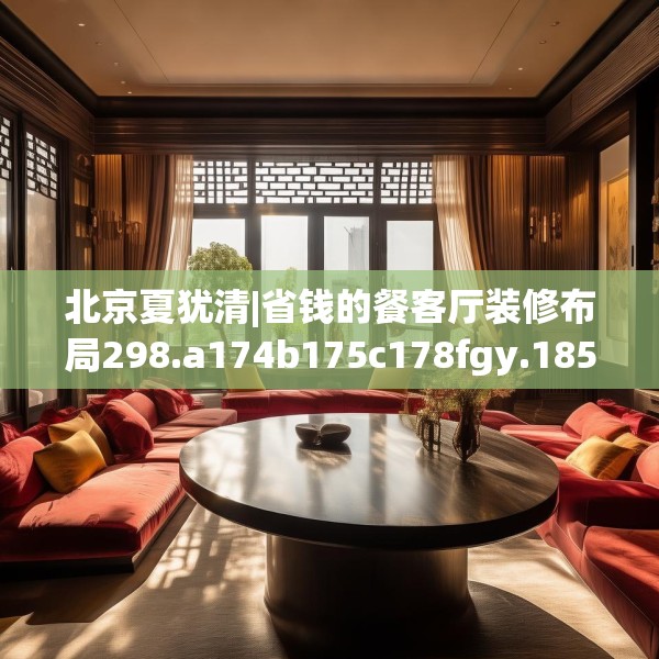 北京夏犹清|省钱的餐客厅装修布局298.a174b175c178fgy.185sdA