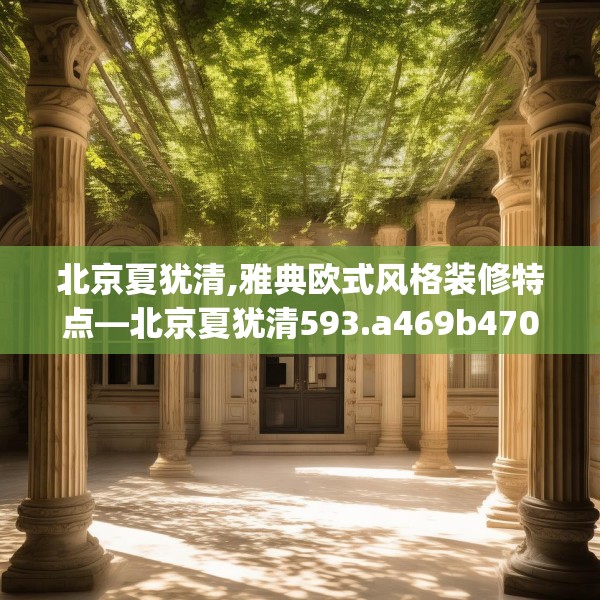 北京夏犹清,雅典欧式风格装修特点—北京夏犹清593.a469b470c473fgy.480bnbn
