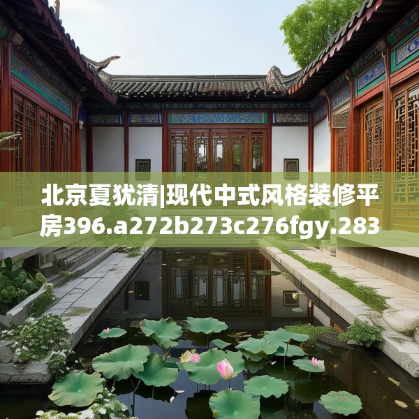 北京夏犹清|现代中式风格装修平房396.a272b273c276fgy.283nbn