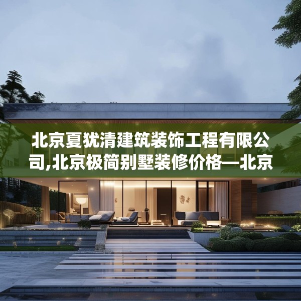 北京夏犹清建筑装饰工程有限公司,北京极简别墅装修价格—北京夏犹清建筑装饰工程有限公司539.a415b416c419fgy.426bnbn