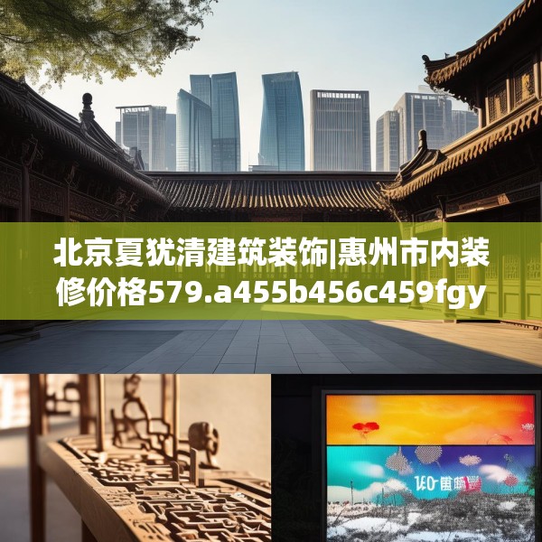 北京夏犹清建筑装饰|惠州市内装修价格579.a455b456c459fgy.466uyk