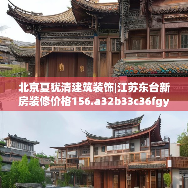 北京夏犹清建筑装饰|江苏东台新房装修价格156.a32b33c36fgy.43lkjl