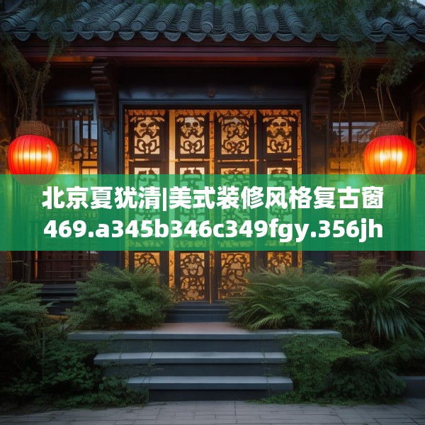 北京夏犹清|美式装修风格复古窗469.a345b346c349fgy.356jhhj