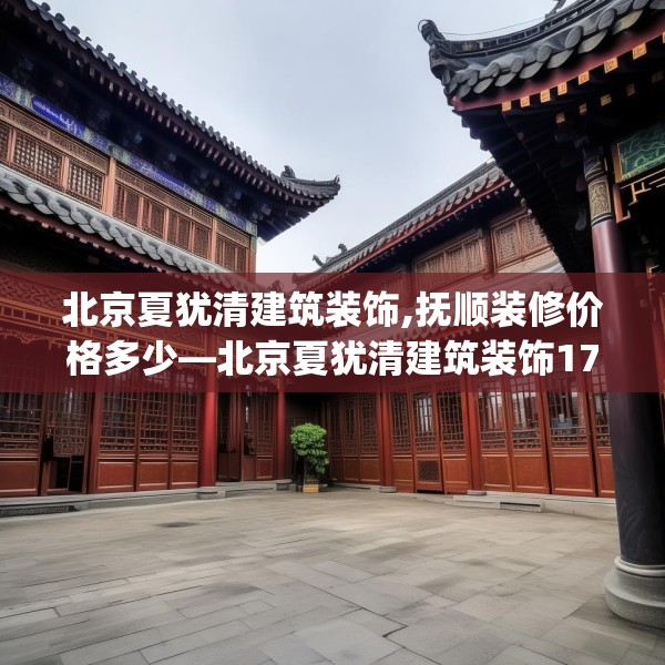 北京夏犹清建筑装饰,抚顺装修价格多少—北京夏犹清建筑装饰173.a49b50c53fgy.60cvcx