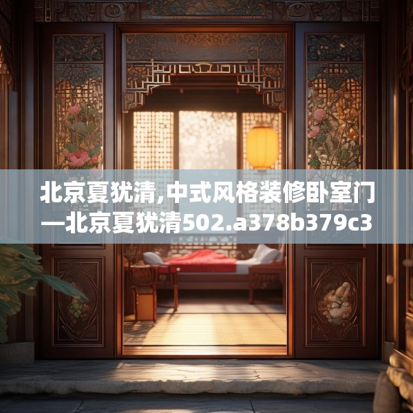 北京夏犹清,中式风格装修卧室门—北京夏犹清502.a378b379c382fgy.389dewqe