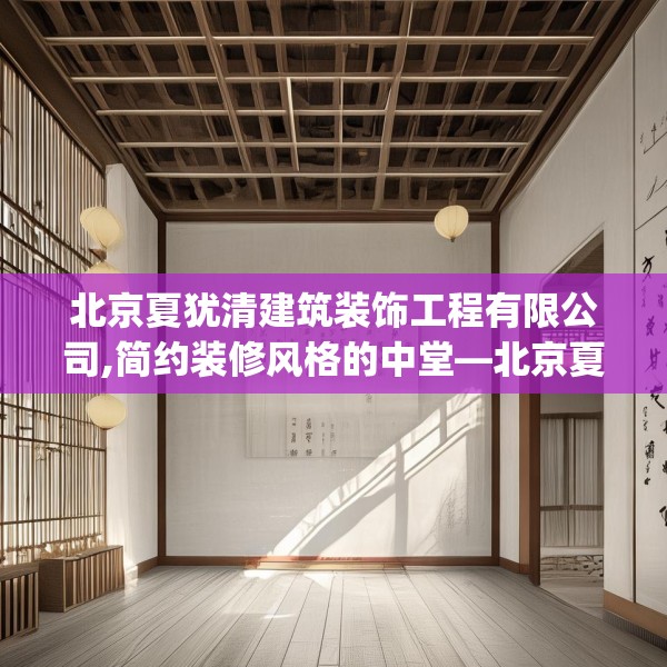 北京夏犹清建筑装饰工程有限公司,简约装修风格的中堂—北京夏犹清建筑装饰工程有限公司227.a103b104c107fgy.114cvcx