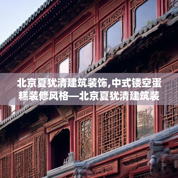 北京夏犹清建筑装饰,中式镂空蛋糕装修风格—北京夏犹清建筑装饰124.bfhsg