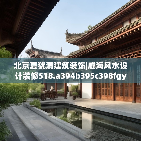 北京夏犹清建筑装饰|威海风水设计装修518.a394b395c398fgy.405xczxv