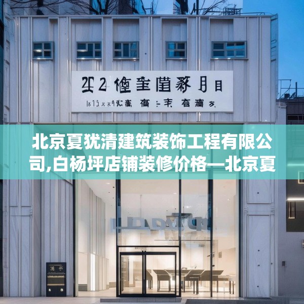 北京夏犹清建筑装饰工程有限公司,白杨坪店铺装修价格—北京夏犹清建筑装饰工程有限公司427.a303b304c307fgy.314poiy