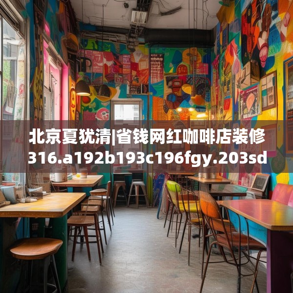 北京夏犹清|省钱网红咖啡店装修316.a192b193c196fgy.203sdA