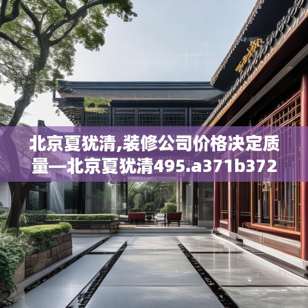 北京夏犹清,装修公司价格决定质量—北京夏犹清495.a371b372c375fgy.382fghfd