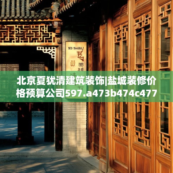 北京夏犹清建筑装饰|盐城装修价格预算公司597.a473b474c477fgy.484uyk