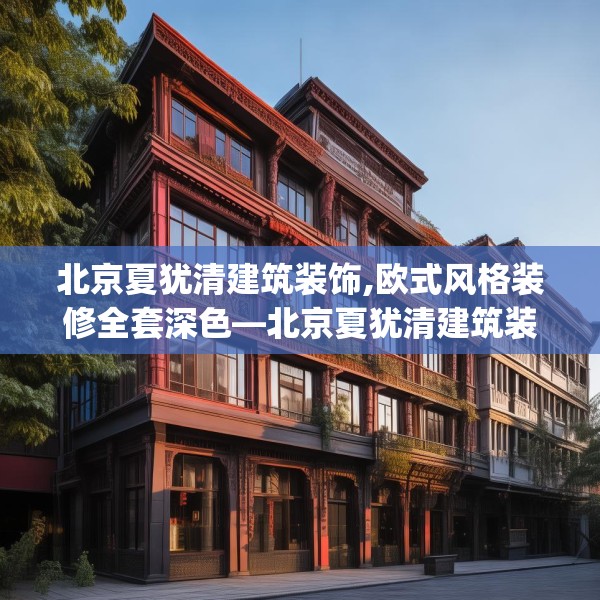 北京夏犹清建筑装饰,欧式风格装修全套深色—北京夏犹清建筑装饰240.a116b117c120fgy.127dsfds