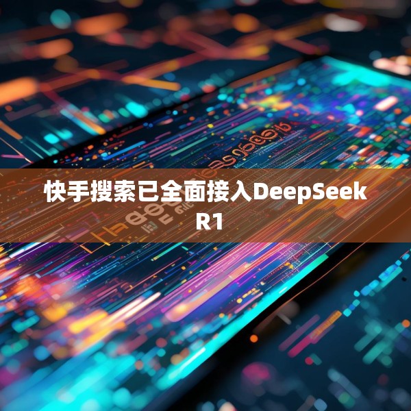 快手搜索已全面接入DeepSeek R1