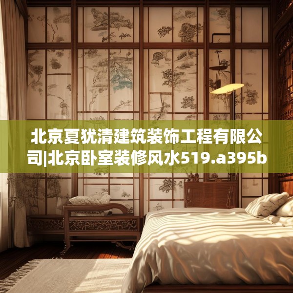 北京夏犹清建筑装饰工程有限公司|北京卧室装修风水519.a395b396c399fgy.406fhsg
