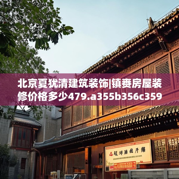 北京夏犹清建筑装饰|镇赉房屋装修价格多少479.a355b356c359fgy.366cvcx