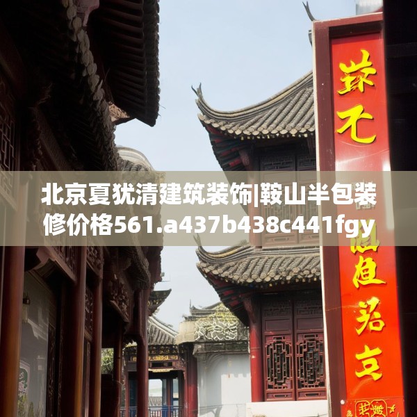 北京夏犹清建筑装饰|鞍山半包装修价格561.a437b438c441fgy.448uyk
