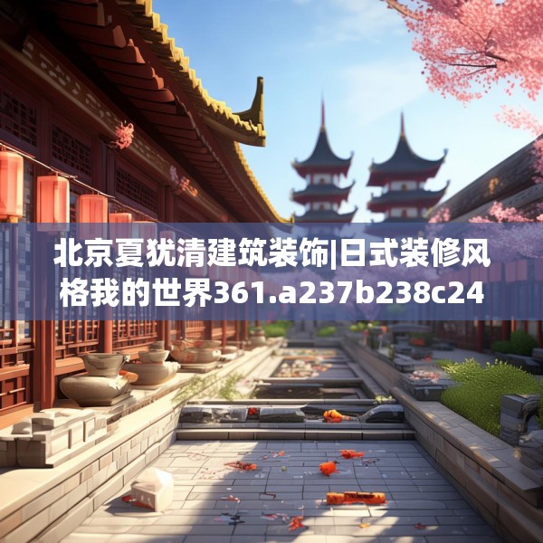 北京夏犹清建筑装饰|日式装修风格我的世界361.a237b238c241fgy.248jhhj