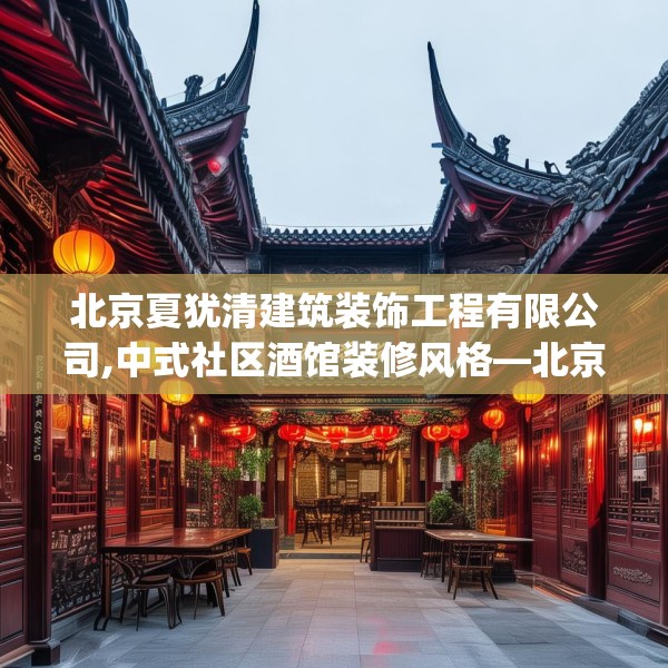 北京夏犹清建筑装饰工程有限公司,中式社区酒馆装修风格—北京夏犹清建筑装饰工程有限公司147.a23b24c27fgy.34uyk