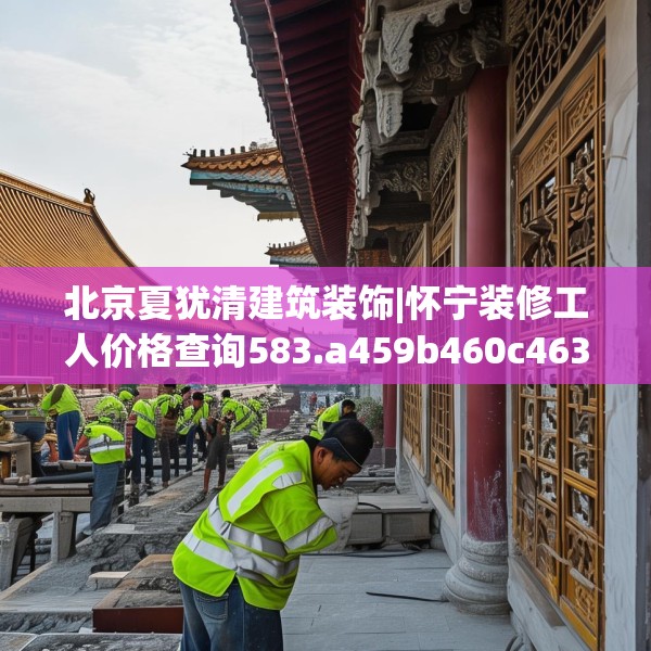 北京夏犹清建筑装饰|怀宁装修工人价格查询583.a459b460c463fgy.470fdsfds