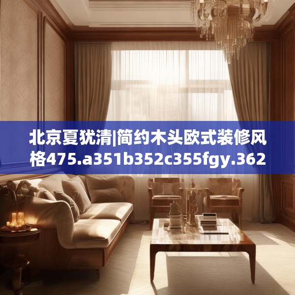北京夏犹清|简约木头欧式装修风格475.a351b352c355fgy.362fdsfds