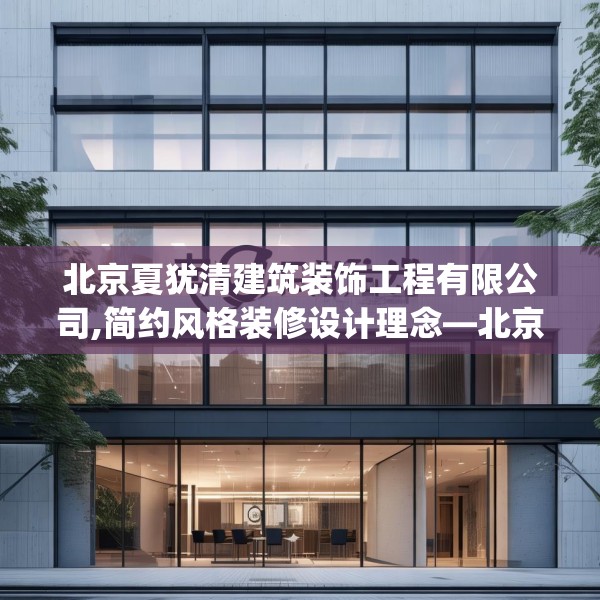 北京夏犹清建筑装饰工程有限公司,简约风格装修设计理念—北京夏犹清建筑装饰工程有限公司247.a123b124c127fgy.134poiy