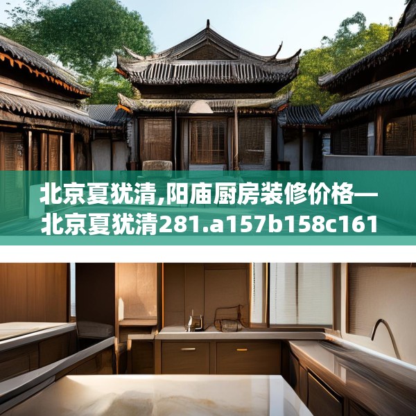 北京夏犹清,阳庙厨房装修价格—北京夏犹清281.a157b158c161fgy.168cvcx