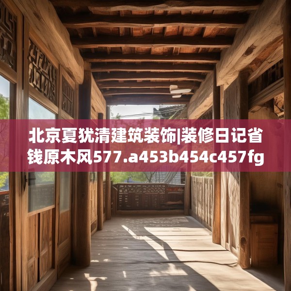 北京夏犹清建筑装饰|装修日记省钱原木风577.a453b454c457fgy.464jhhj
