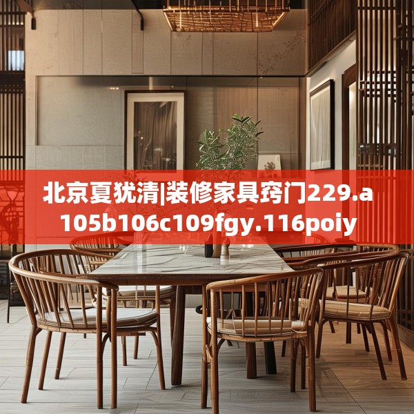北京夏犹清|装修家具窍门229.a105b106c109fgy.116poiy