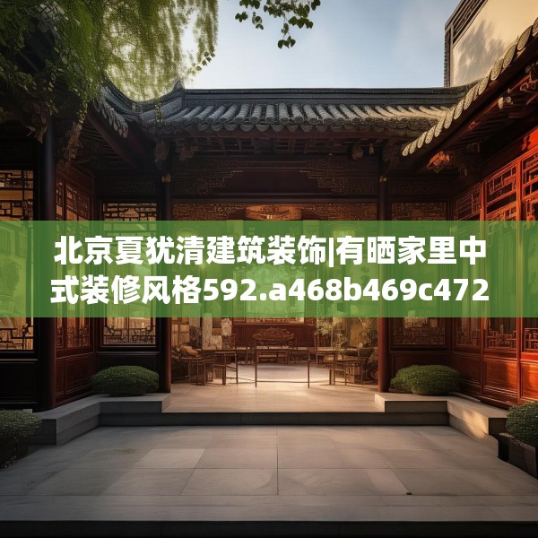 北京夏犹清建筑装饰|有晒家里中式装修风格592.a468b469c472fgy.479dewqe