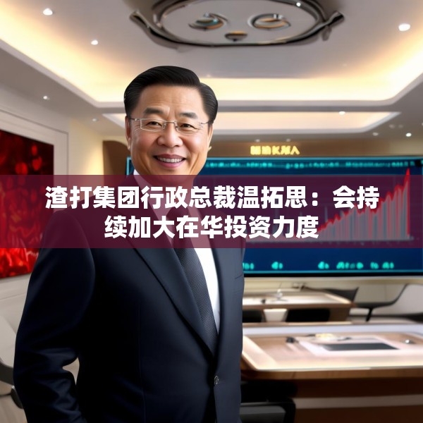 渣打集团行政总裁温拓思：会持续加大在华投资力度