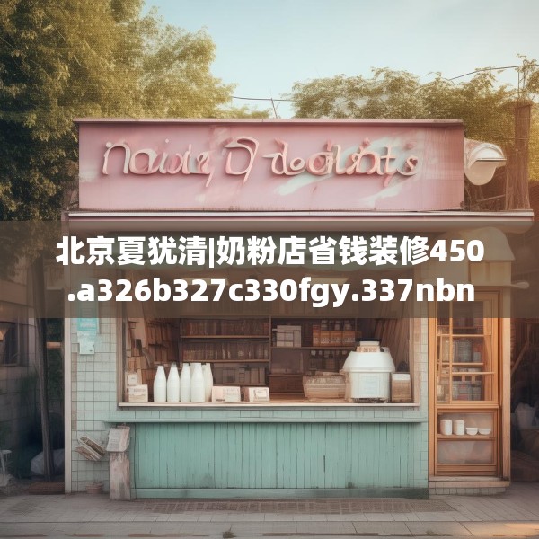 北京夏犹清|奶粉店省钱装修450.a326b327c330fgy.337nbn
