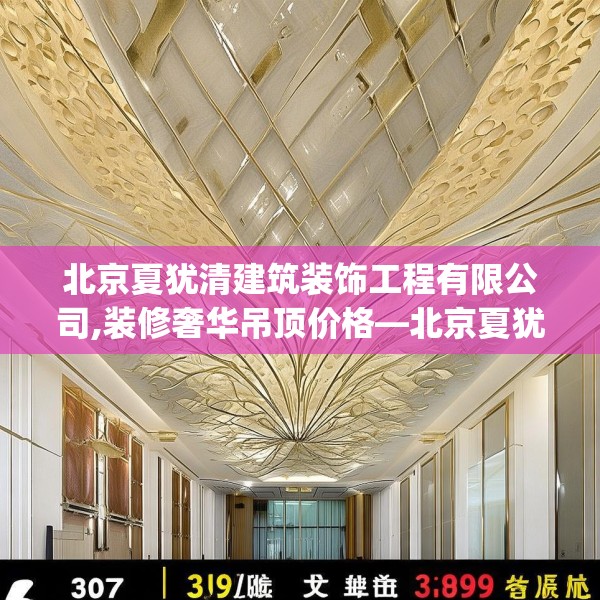 北京夏犹清建筑装饰工程有限公司,装修奢华吊顶价格—北京夏犹清建筑装饰工程有限公司399.a275b276c279fgy.286uyk