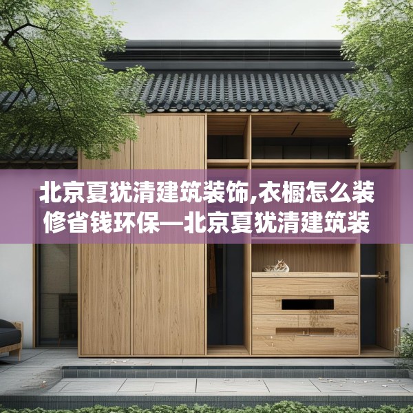 北京夏犹清建筑装饰,衣橱怎么装修省钱环保—北京夏犹清建筑装饰456.a332b333c336fgy.343dsfds